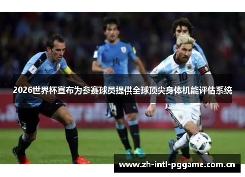 2026世界杯宣布为参赛球员提供全球顶尖身体机能评估系统