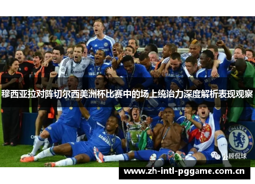 穆西亚拉对阵切尔西美洲杯比赛中的场上统治力深度解析表现观察 穆西亚拉对阵切尔西美洲杯比赛中的场上统治力深度解析表现观察